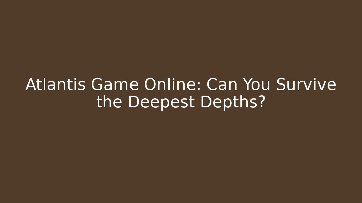 Atlantis Game Online: Can You Survive the Deepest Depths? - Felix Cat Insurance