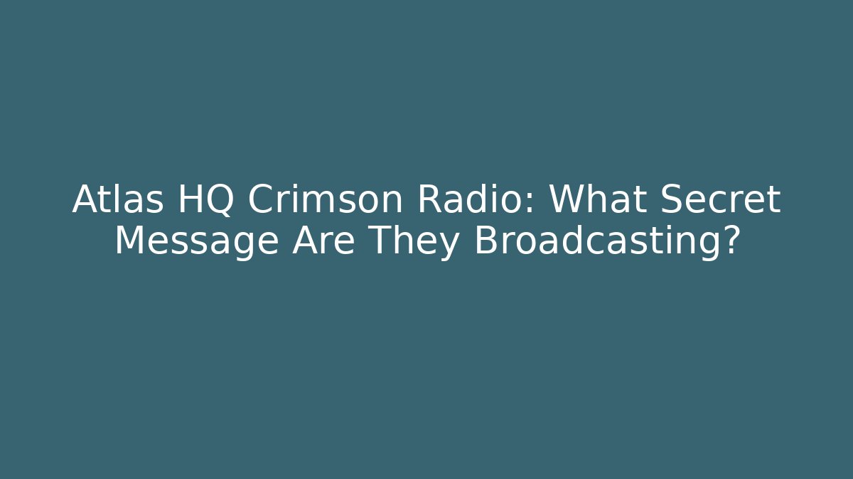Atlas HQ Crimson Radio: What Secret Message Are They Broadcasting?