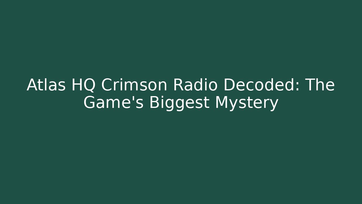 Atlas HQ Crimson Radio Decoded: The Game's Biggest Mystery