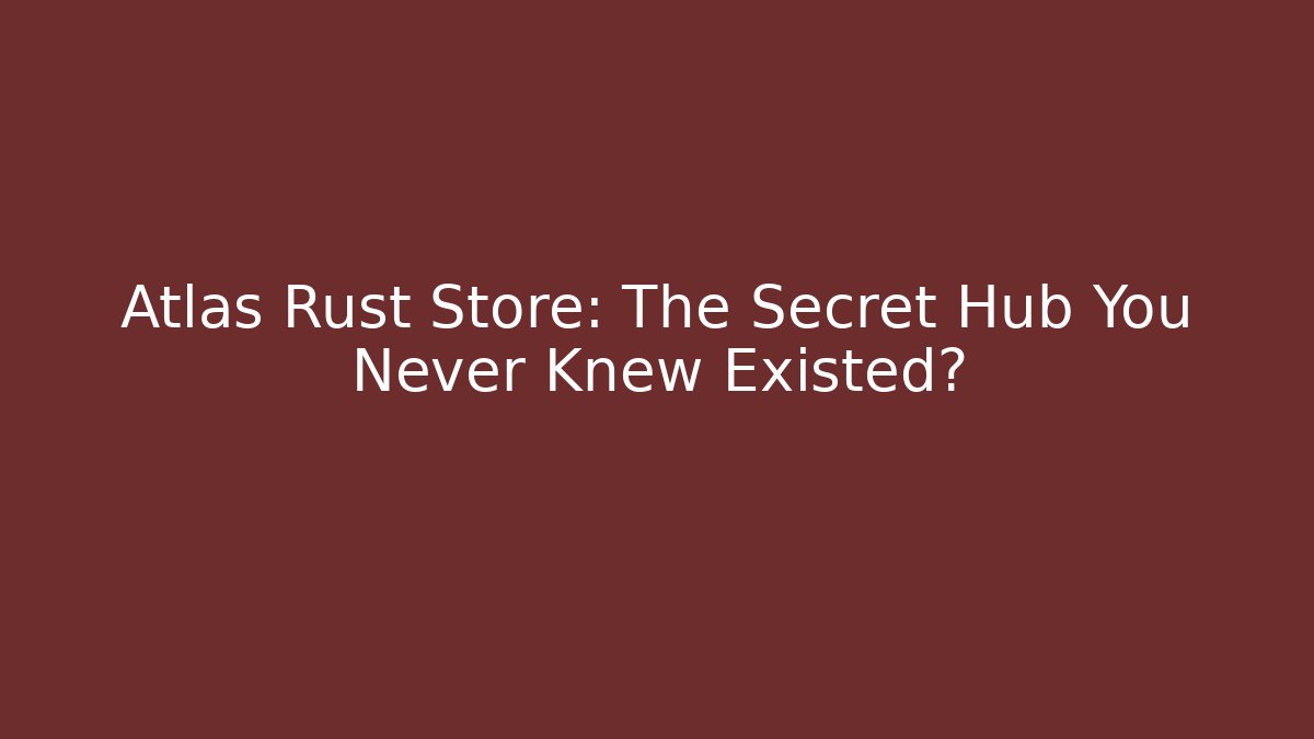 Atlas Rust Store: The Secret Hub You Never Knew Existed?
