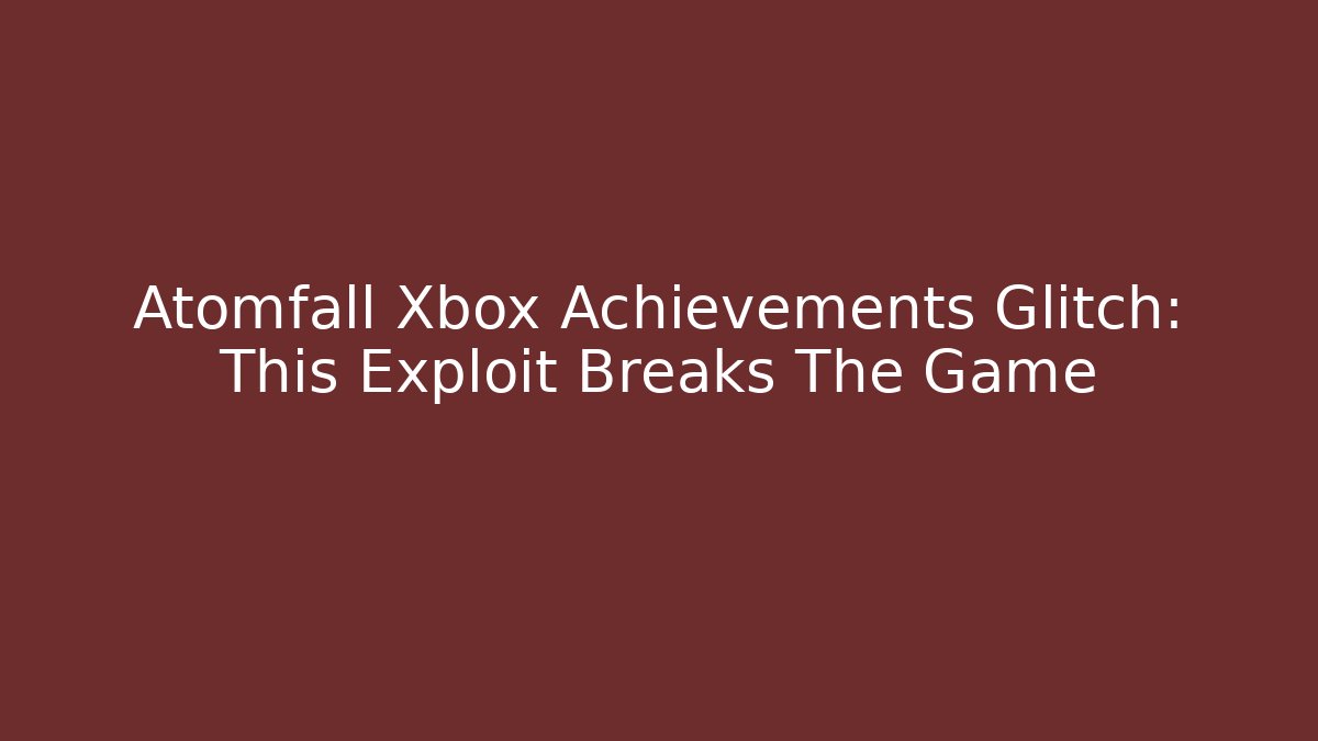 Atomfall Xbox Achievements Glitch: This Exploit Breaks The Game - Felix Cat Insurance