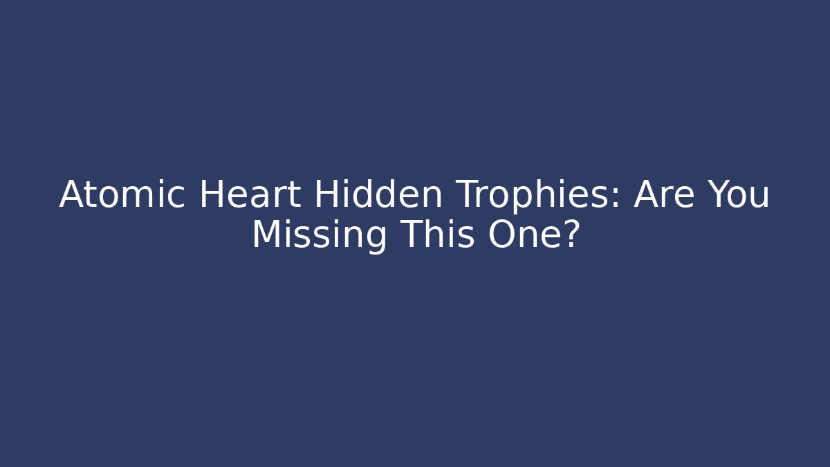 Atomic Heart Hidden Trophies: Are You Missing This One?