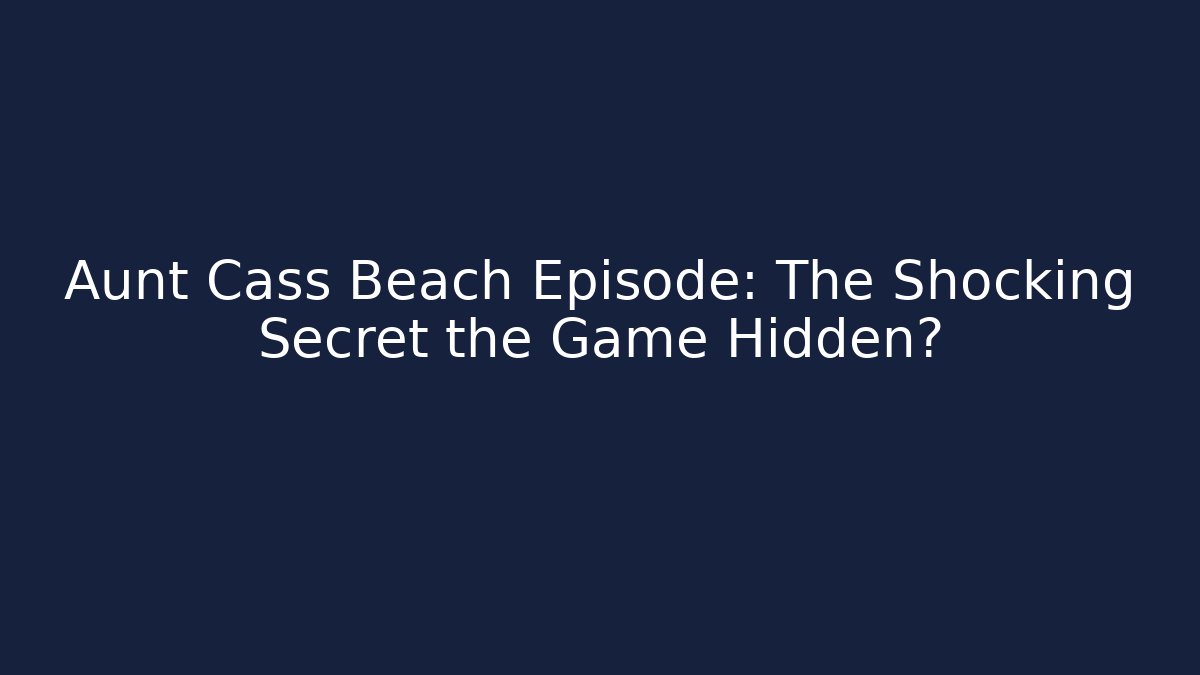 Aunt Cass Beach Episode: The Shocking Secret the Game Hidden?