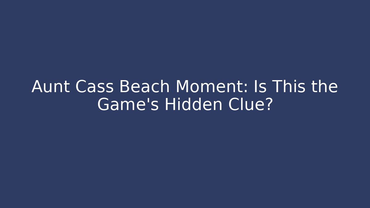 Aunt Cass Beach Moment: Is This the Game's Hidden Clue?