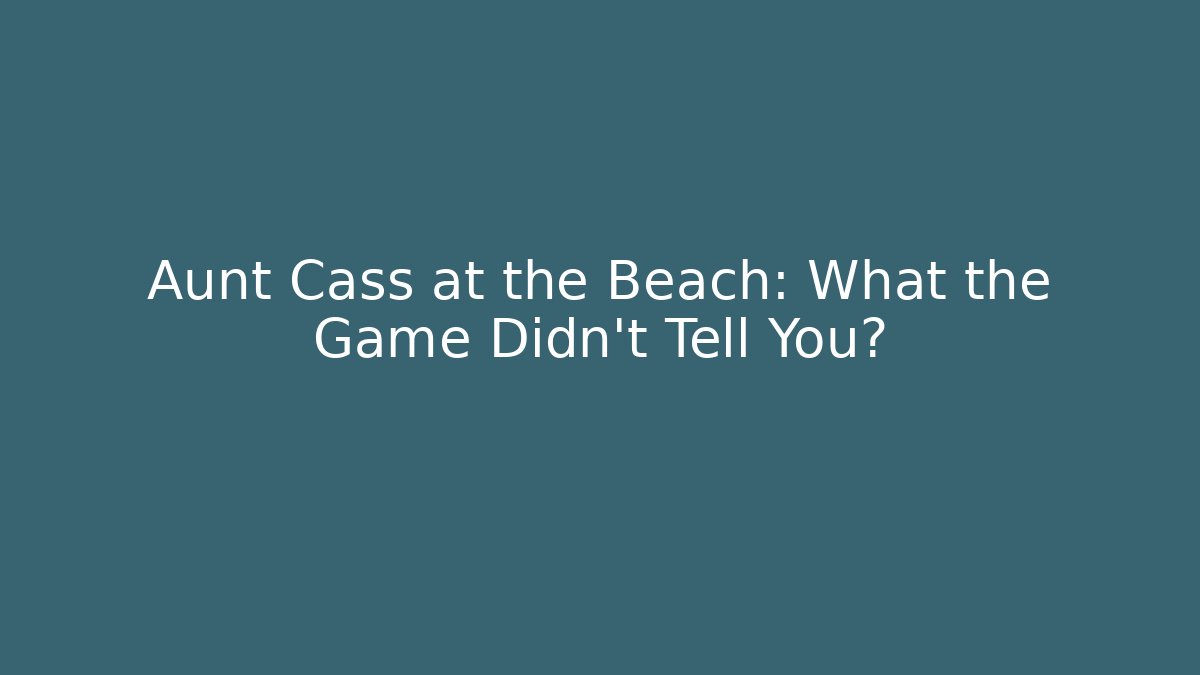 Aunt Cass at the Beach: What the Game Didn't Tell You?