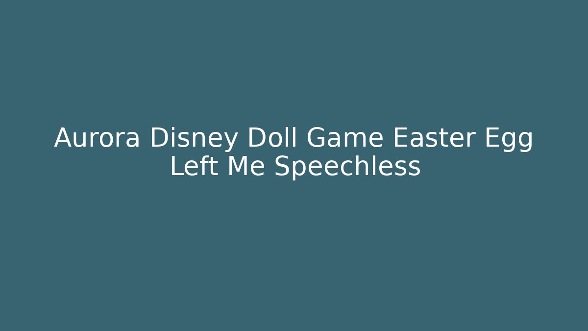 Aurora Disney Doll Game Easter Egg Left Me Speechless