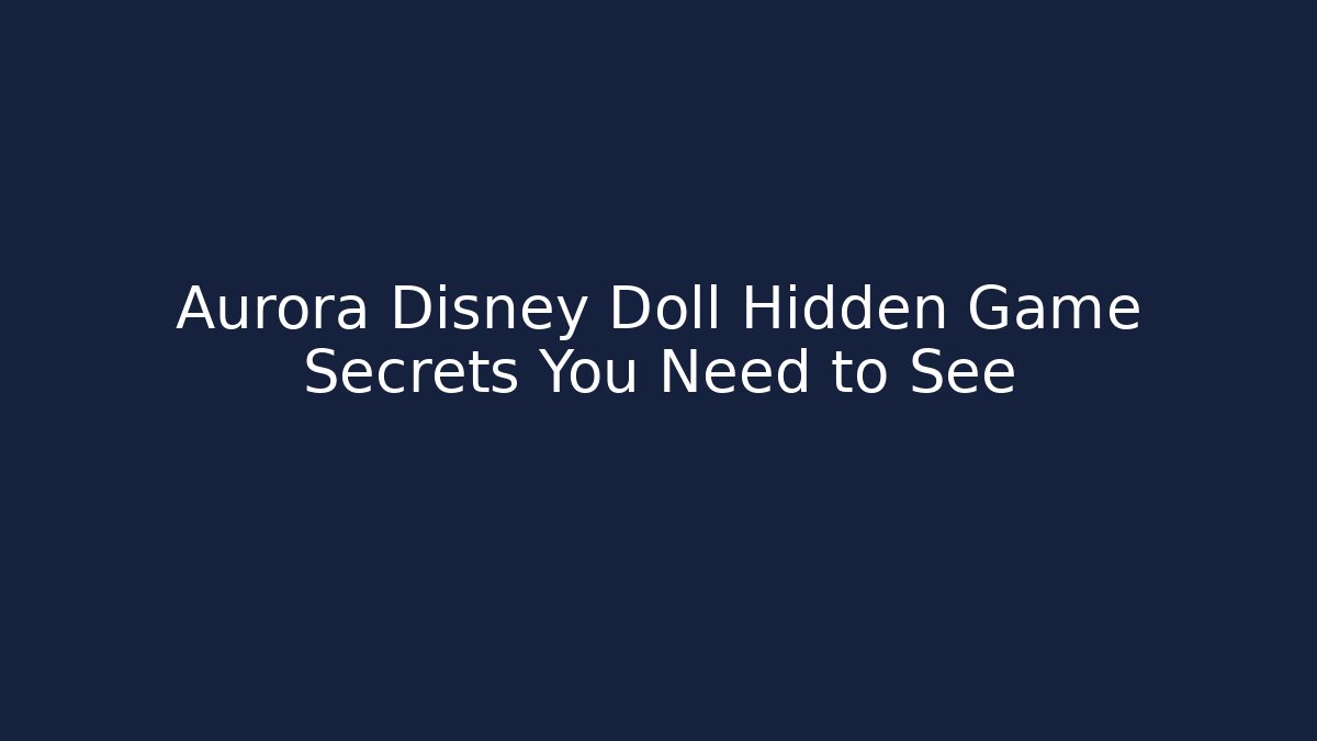 Aurora Disney Doll Hidden Game Secrets You Need to See