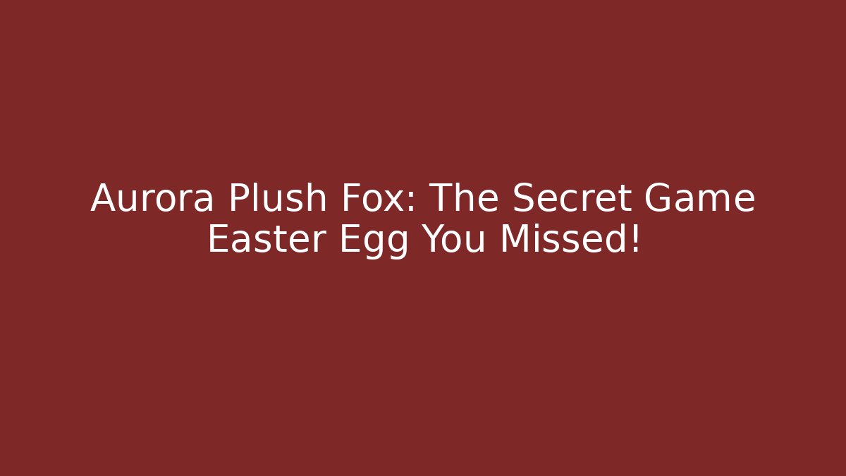 Aurora Plush Fox: The Secret Game Easter Egg You Missed!