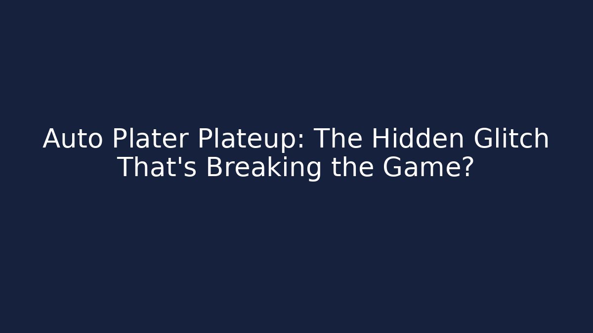 Auto Plater Plateup: The Hidden Glitch That’s Breaking the Game?