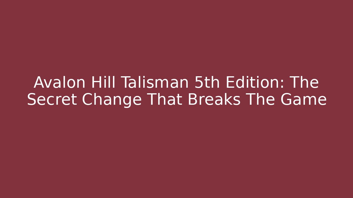 Avalon Hill Talisman 5th Edition: The Secret Change That Breaks The Game