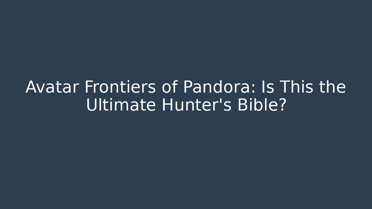 Avatar Frontiers of Pandora: Is This the Ultimate Hunter's Bible? - Felix Cat Insurance