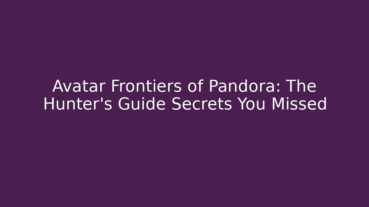 Avatar Frontiers of Pandora: The Hunter's Guide Secrets You Missed