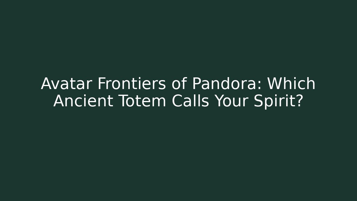 Avatar Frontiers of Pandora: Which Ancient Totem Calls Your Spirit?