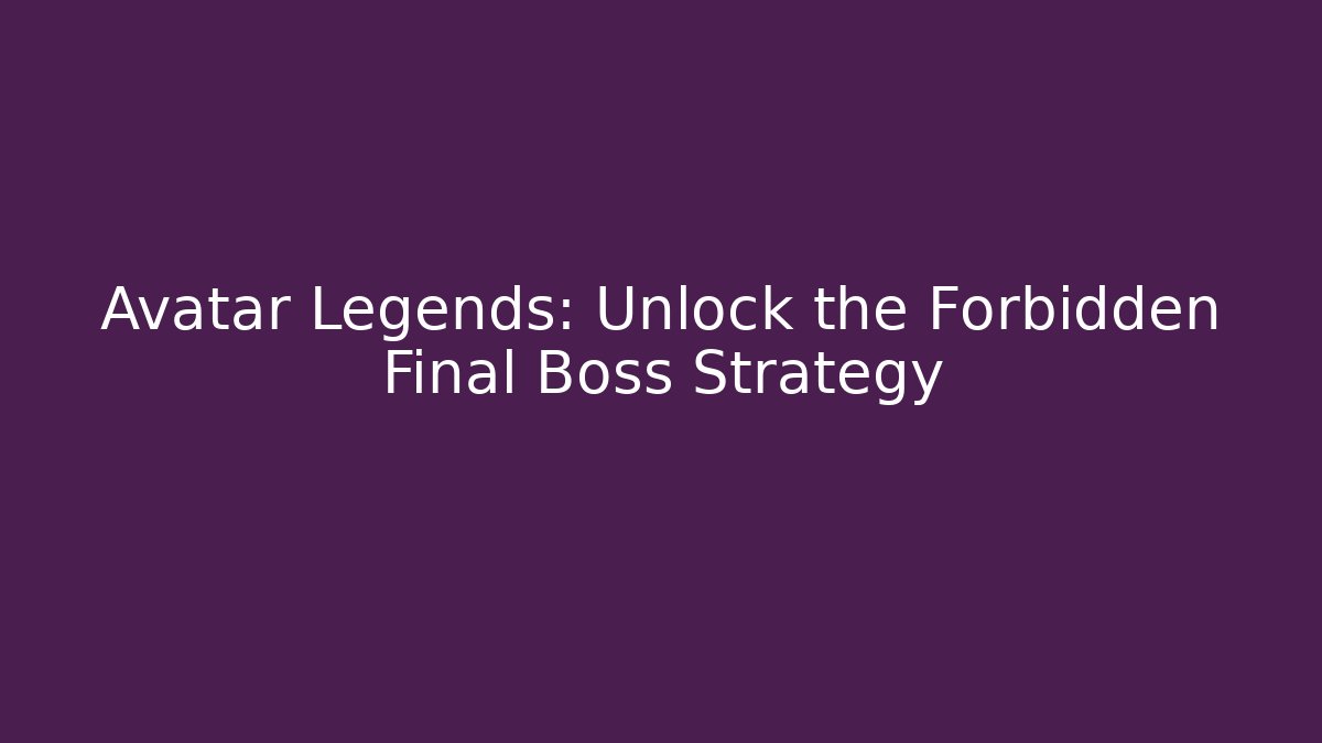 Avatar Legends: Unlock the Forbidden Final Boss Strategy