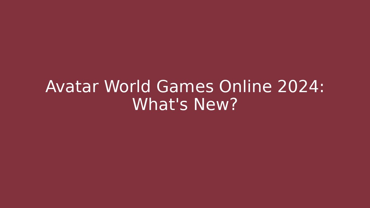 Avatar World Games Online 2024: What’s New?