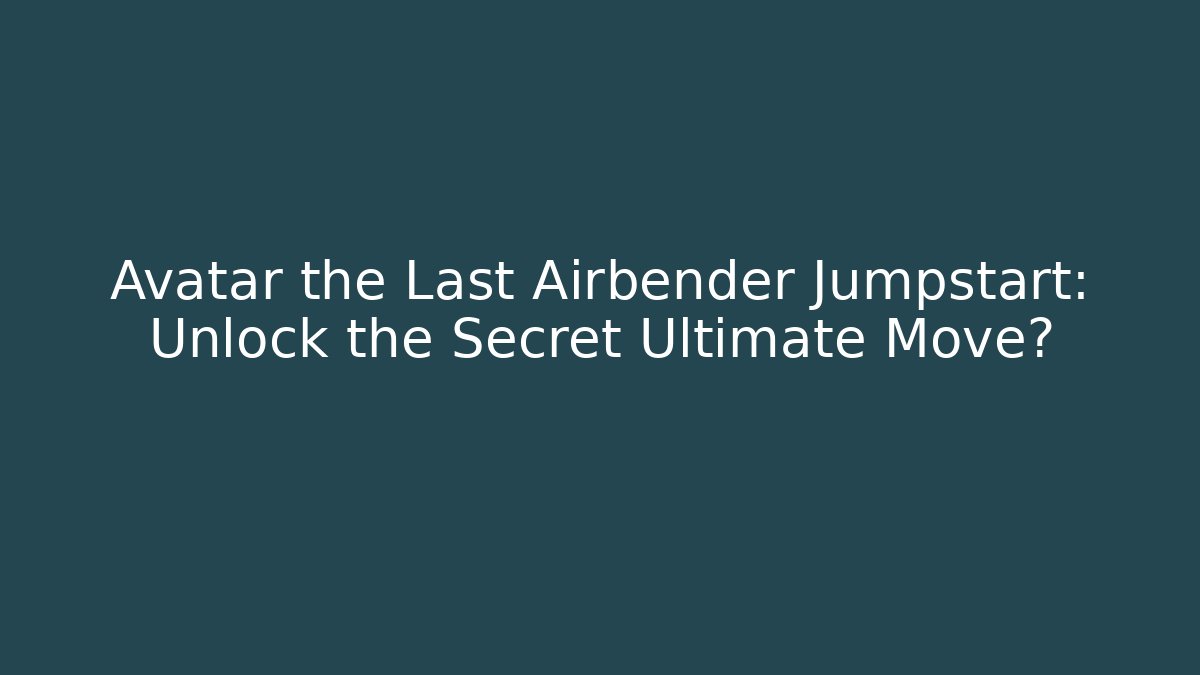 Avatar the Last Airbender Jumpstart: Unlock the Secret Ultimate Move?