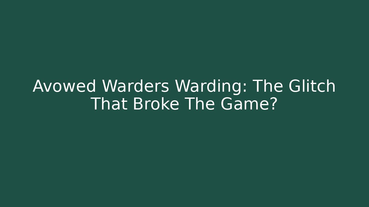 Avowed Warders Warding: The Glitch That Broke The Game?