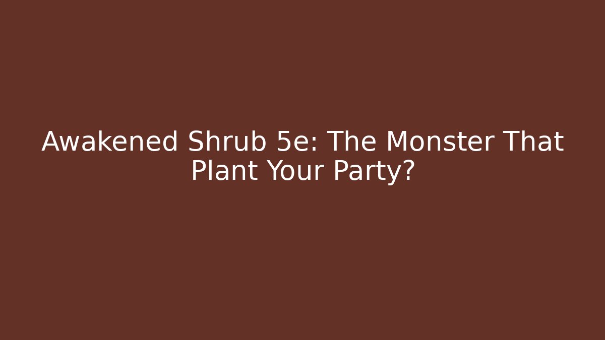 Awakened Shrub 5e: The Monster That Plant Your Party?
