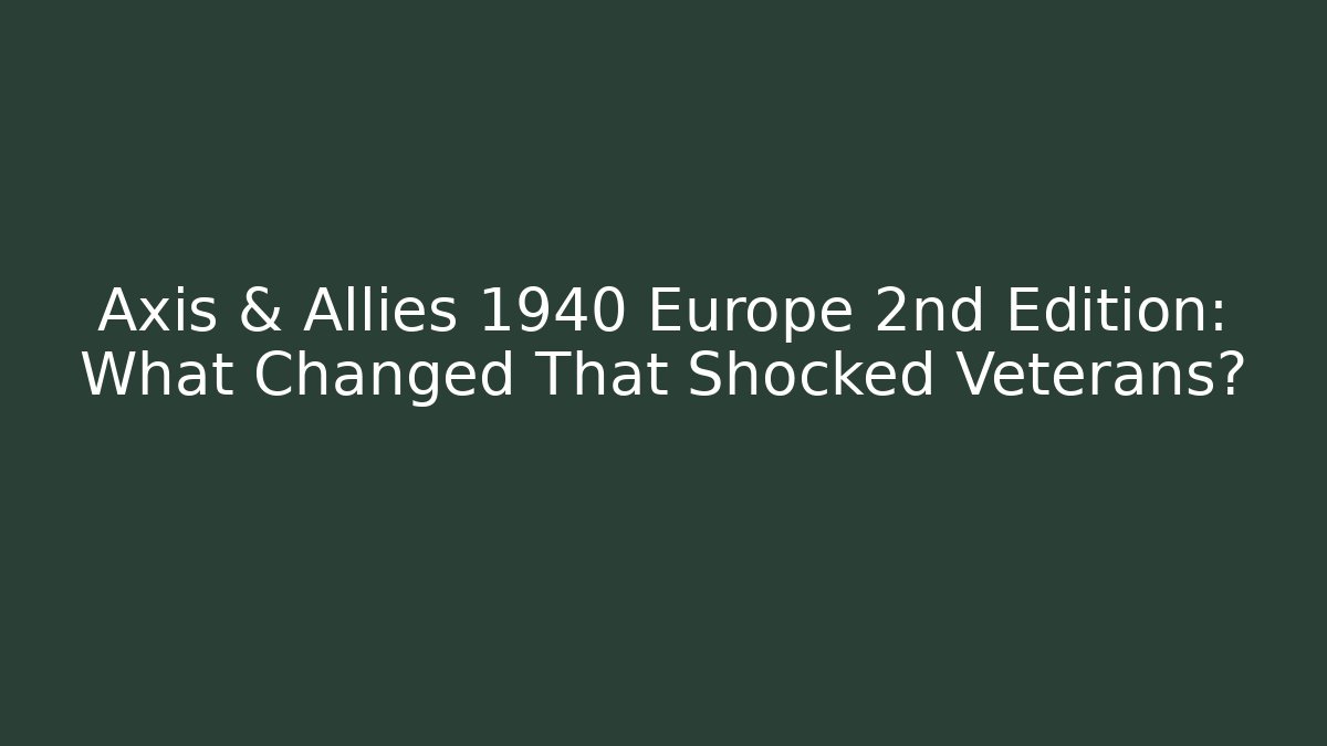 Axis & Allies 1940 Europe 2nd Edition: What Changed That Shocked Veterans?