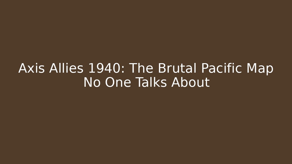 Axis Allies 1940: The Brutal Pacific Map No One Talks About