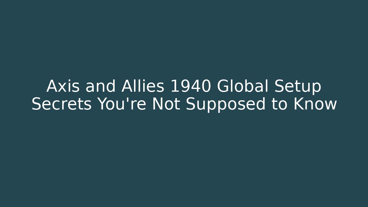 Axis and Allies 1940 Global Setup Secrets You’re Not Supposed to Know - Felix Cat Insurance
