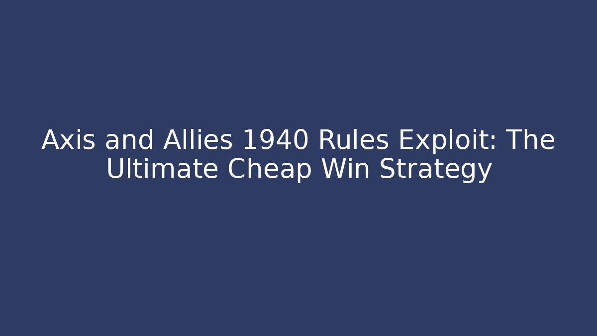 Axis and Allies 1940 Rules Exploit: The Ultimate Cheap Win Strategy - Felix Cat Insurance