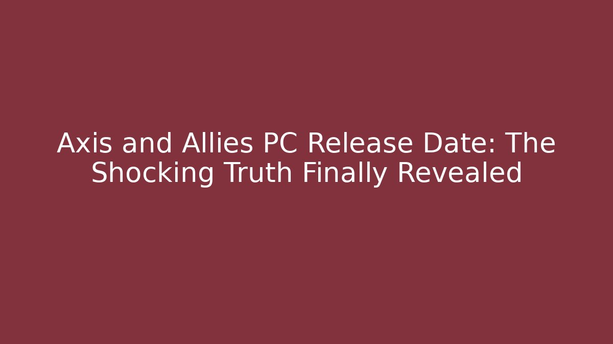 Axis and Allies PC Release Date: The Shocking Truth Finally Revealed