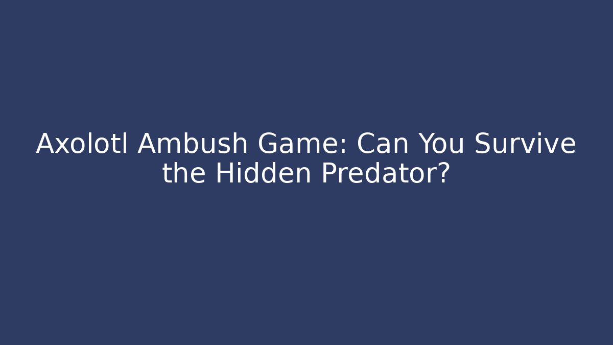 Axolotl Ambush Game: Can You Survive the Hidden Predator?