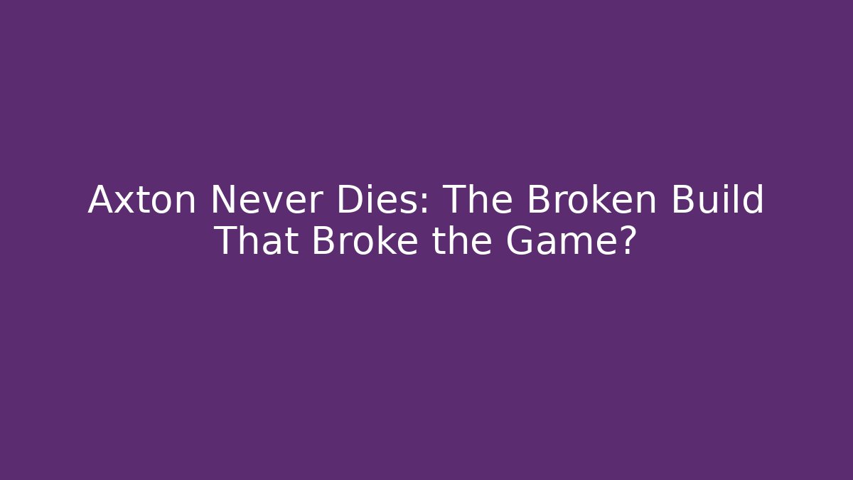 Axton Never Dies: The Broken Build That Broke the Game?