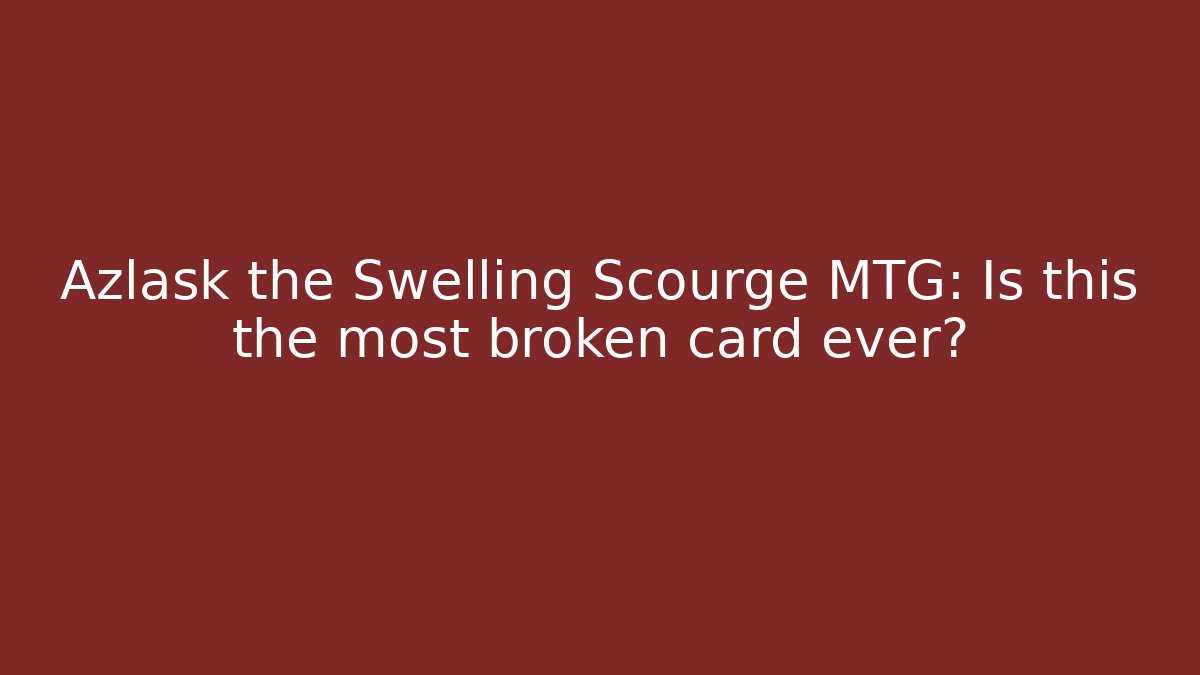 Azlask the Swelling Scourge MTG: Is this the most broken card ever? - Felix Cat Insurance