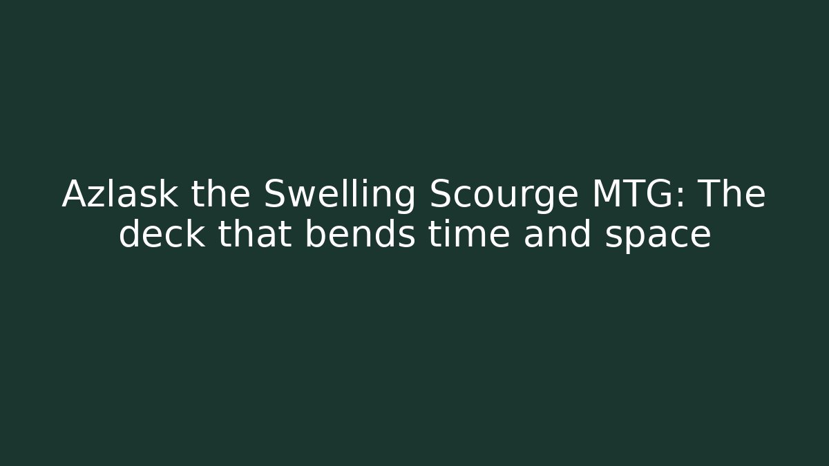 Azlask the Swelling Scourge MTG: The deck that bends time and space