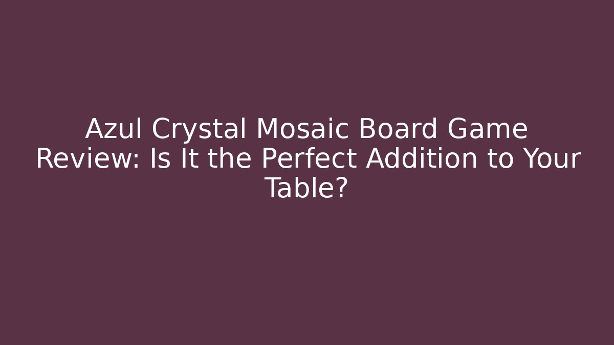 Azul Crystal Mosaic Board Game Review: Is It the Perfect Addition to Your Table?