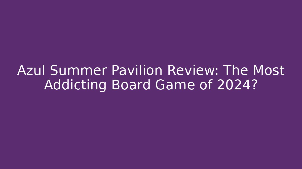Azul Summer Pavilion Review: The Most Addicting Board Game of 2024?