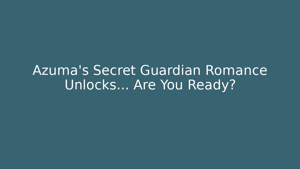 Azuma's Secret Guardian Romance Unlocks… Are You Ready?