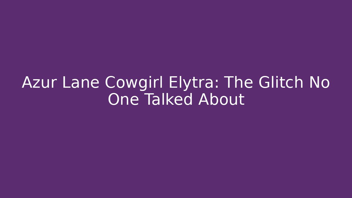 Azur Lane Cowgirl Elytra: The Glitch No One Talked About