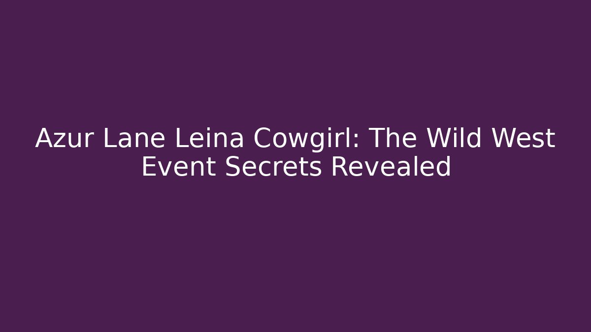 Azur Lane Leina Cowgirl: The Wild West Event Secrets Revealed