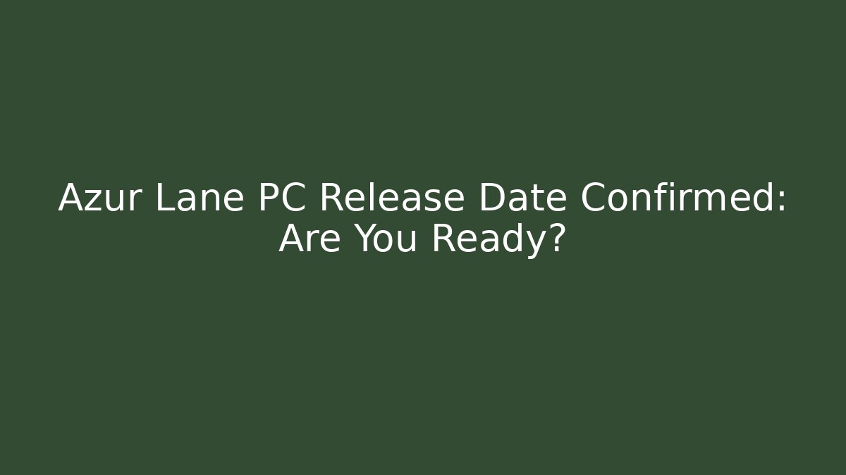 Azur Lane PC Release Date Confirmed: Are You Ready?
