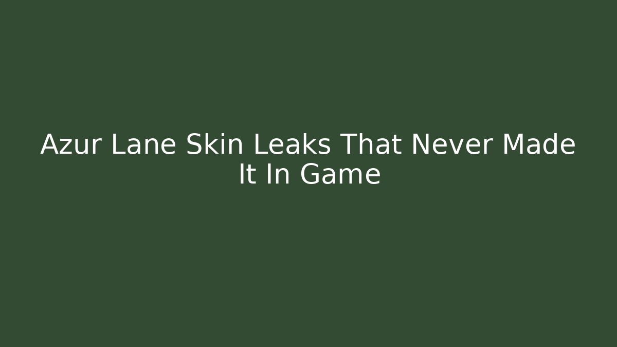 Azur Lane Skin Leaks That Never Made It In Game