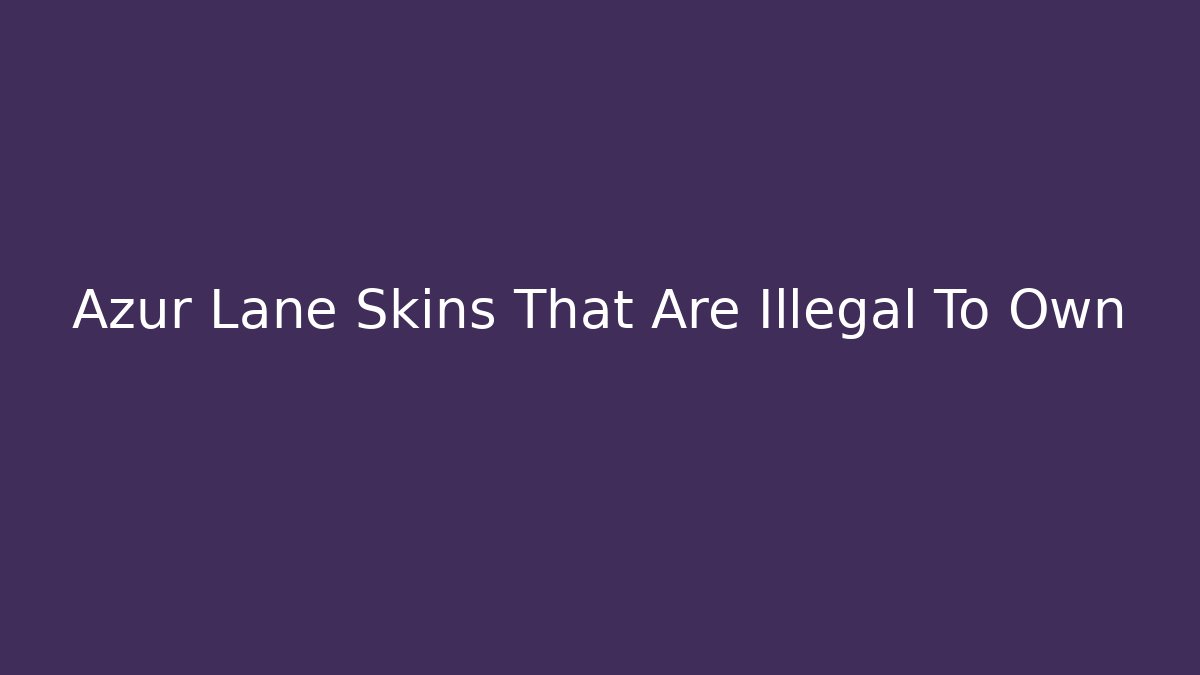 Azur Lane Skins That Are Illegal To Own