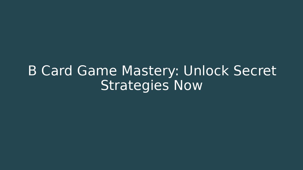 B Card Game Mastery: Unlock Secret Strategies Now