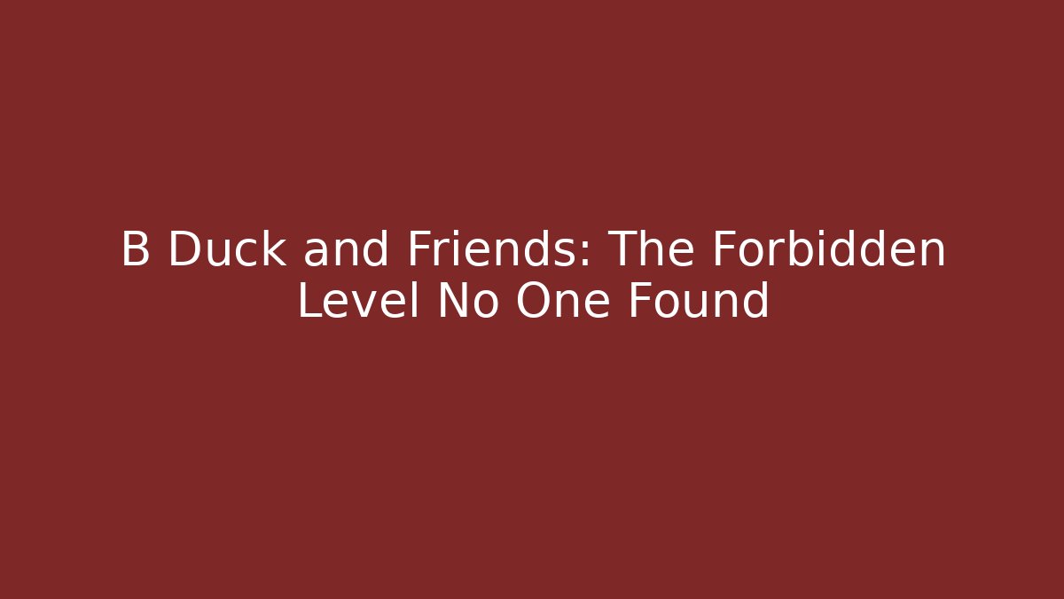 B Duck and Friends: The Forbidden Level No One Found