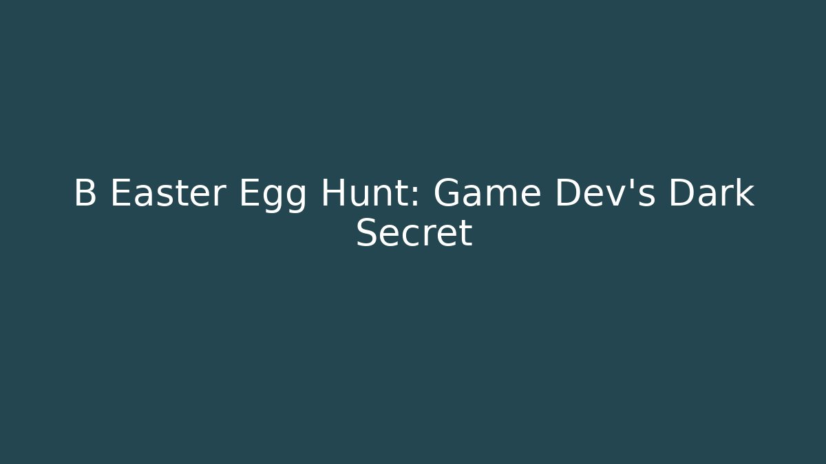 B Easter Egg Hunt: Game Dev’s Dark Secret