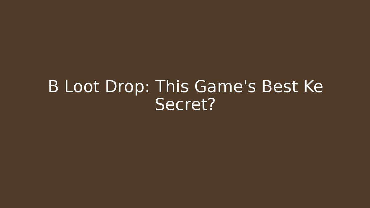 B Loot Drop: This Game’s Best Ke Secret?