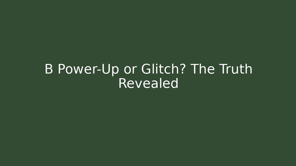 B Power-Up or Glitch? The Truth Revealed