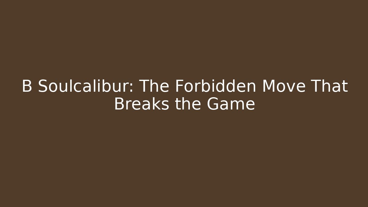 B Soulcalibur: The Forbidden Move That Breaks the Game