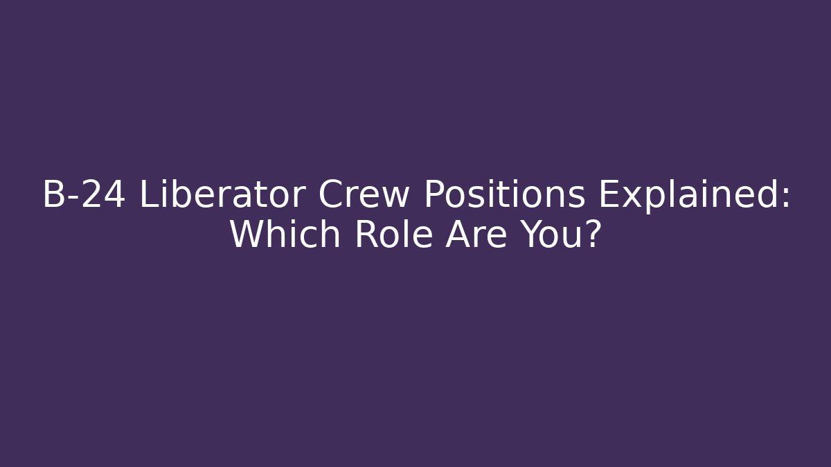 B-24 Liberator Crew Positions Explained: Which Role Are You? - Felix Cat Insurance