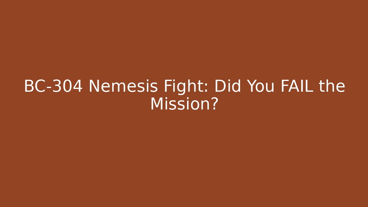 BC-304 Nemesis Fight: Did You FAIL the Mission?