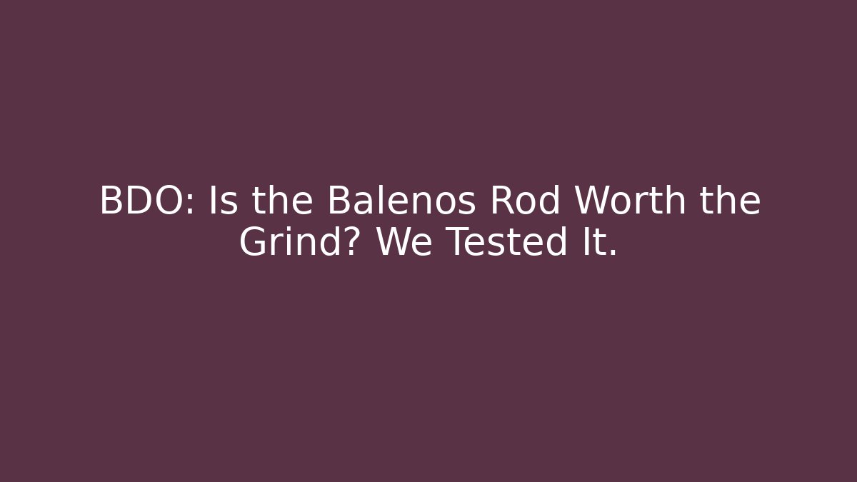 BDO: Is the Balenos Rod Worth the Grind? We Tested It. - Felix Cat Insurance