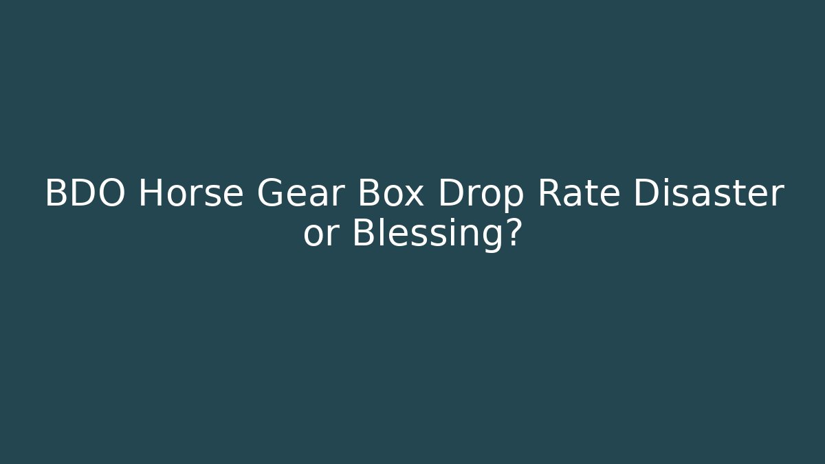 BDO Horse Gear Box Drop Rate Disaster or Blessing?