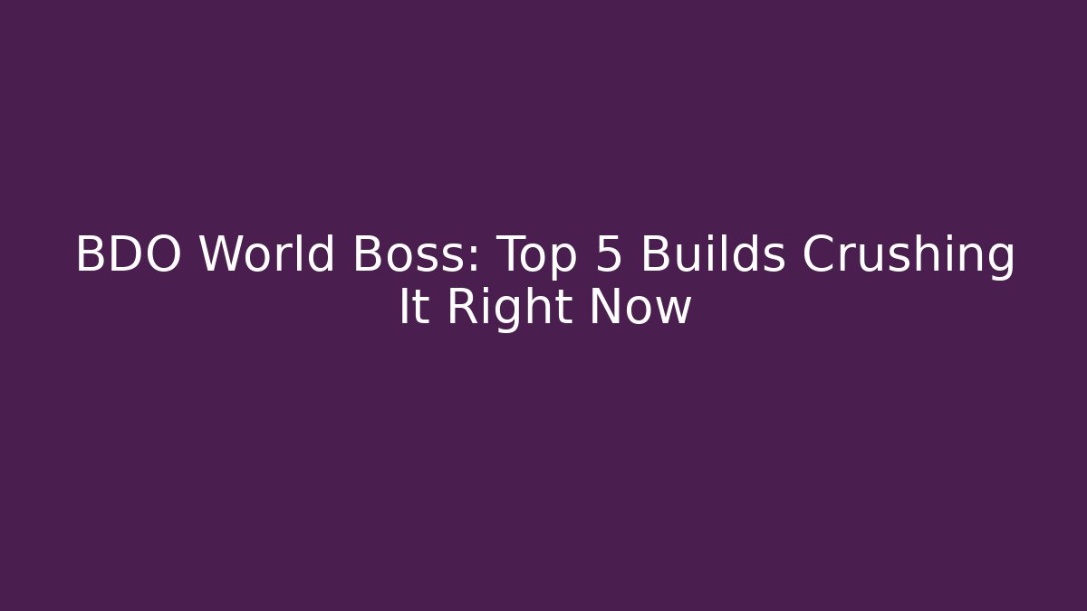 BDO World Boss: Top 5 Builds Crushing It Right Now